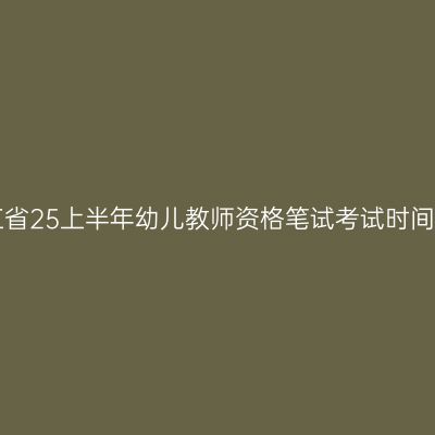 浙江省25上半年幼儿教师资格笔试考试时间表！