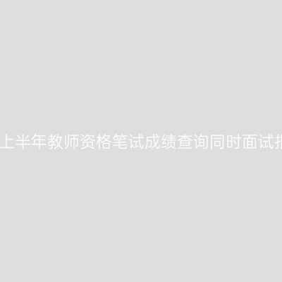 浙江省25上半年教师资格笔试成绩查询同时面试报名开启!