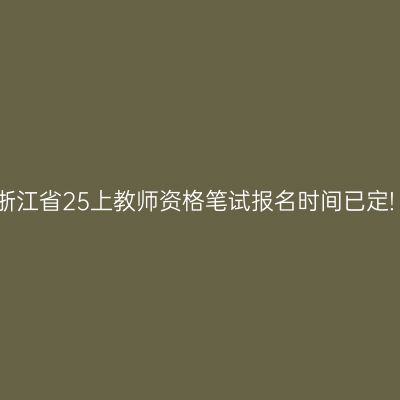 浙江省25上教师资格笔试报名时间已定!