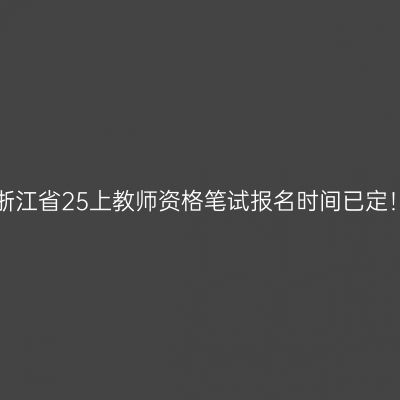 浙江省25上教师资格笔试报名时间已定！