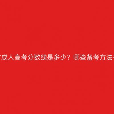 浙江省成人高考分数线是多少？哪些备考方法有效？