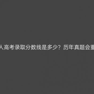 浙江省成人高考录取分数线是多少？历年真题会重复考吗？