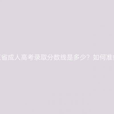 浙江省成人高考录取分数线是多少？如何准备？