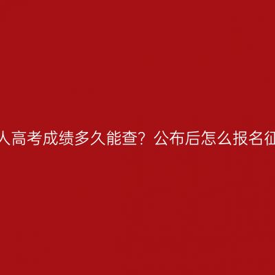 浙江省成人高考成绩多久能查？公布后怎么报名征集志愿？