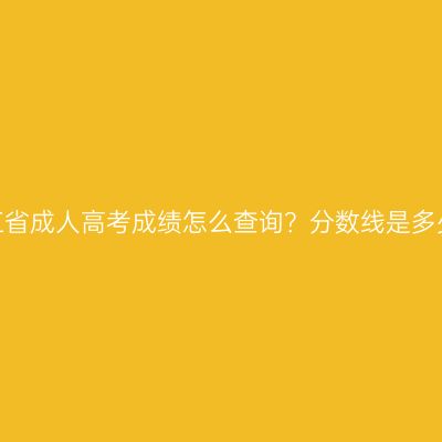 浙江省成人高考成绩怎么查询？分数线是多少？