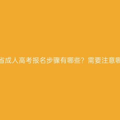 浙江省成人高考报名步骤有哪些？需要注意哪些？