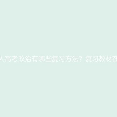 浙江省成人高考政治有哪些复习方法？复习教材在哪里找？