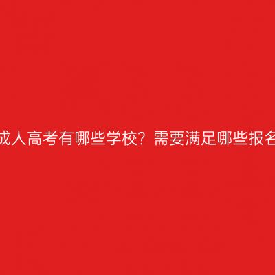 浙江省成人高考有哪些学校？需要满足哪些报名条件？