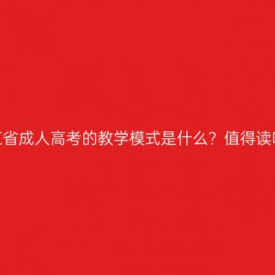 浙江省成人高考的教学模式是什么？值得读吗？