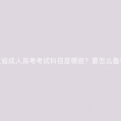 浙江省成人高考考试科目是哪些？要怎么备考？