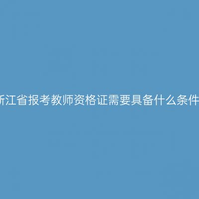 浙江省报考教师资格证需要具备什么条件