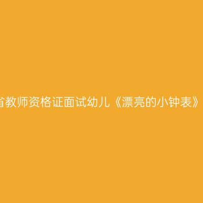 浙江省教师资格证面试幼儿《漂亮的小钟表》教案