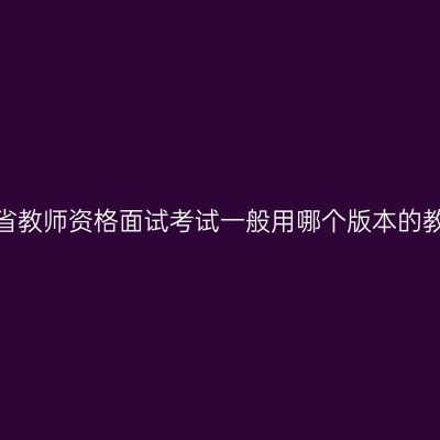浙江省教师资格面试考试一般用哪个版本的教材？
