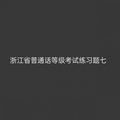 浙江省普通话等级考试练习题七