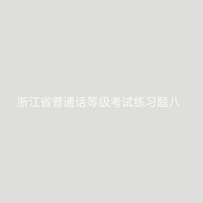 浙江省普通话等级考试练习题八