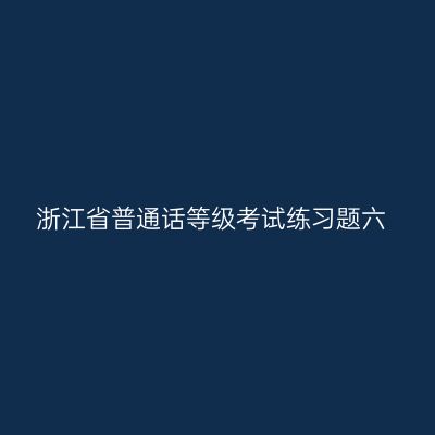 浙江省普通话等级考试练习题六