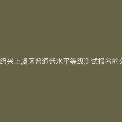 浙江绍兴上虞区普通话水平等级测试报名的公告