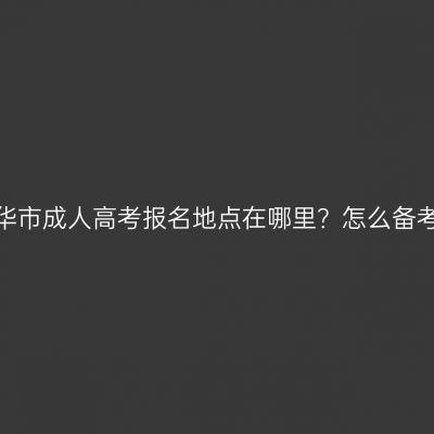 浙江金华市成人高考报名地点在哪里？怎么备考能过？