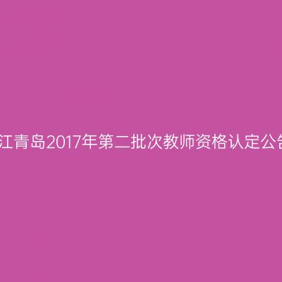 浙江青岛2017年第二批次教师资格认定公告