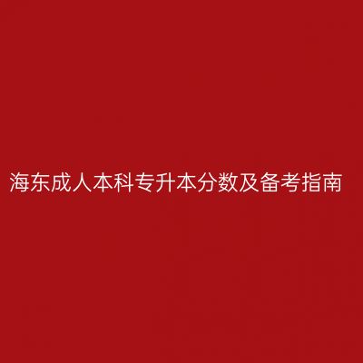 海东成人本科专升本分数及备考指南