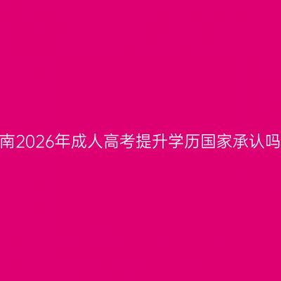 海南2026年成人高考提升学历国家承认吗？