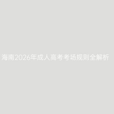 海南2026年成人高考考场规则全解析