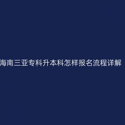 海南三亚专科升本科怎样报名流程详解