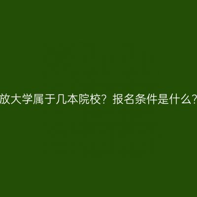 海南三亚国家开放大学属于几本院校？报名条件是什么？条件怎么判断