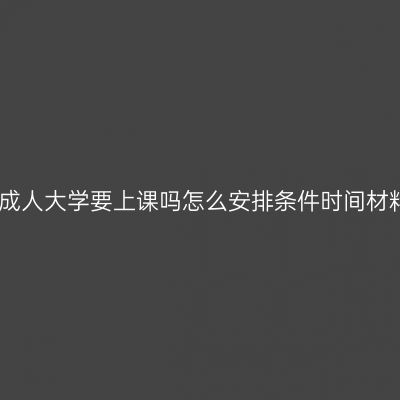 海南三亚成人大学要上课吗怎么安排条件时间材料怎么抓