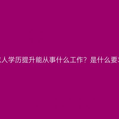 海南三亚成人学历提升能从事什么工作？是什么要求与条件？
