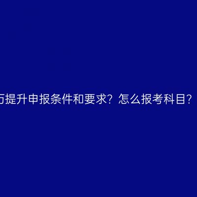 海南三亚成人教育学历提升申报条件和要求？怎么报考科目？条件怎么准备更省事