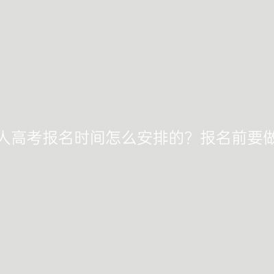 海南三亚成人高考报名时间怎么安排的？报名前要做什么准备？