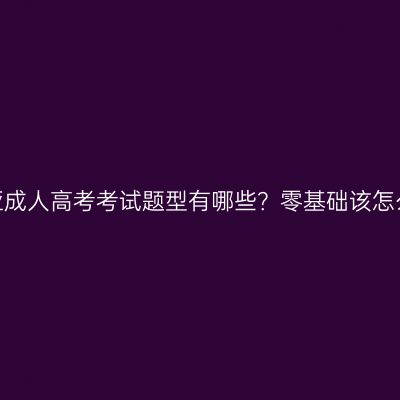 海南三亚成人高考考试题型有哪些？零基础该怎么备考？