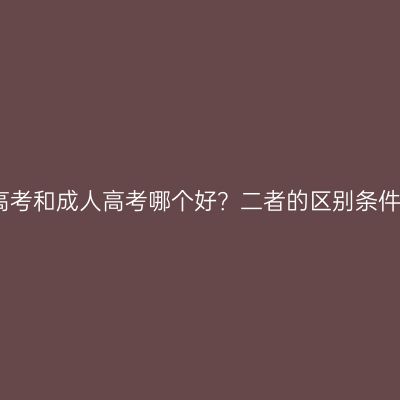 海南三亚高考和成人高考哪个好？二者的区别条件怎么判断