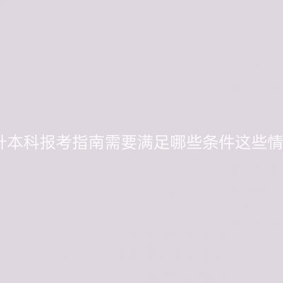 海南专科升本科报考指南需要满足哪些条件这些情况要注意