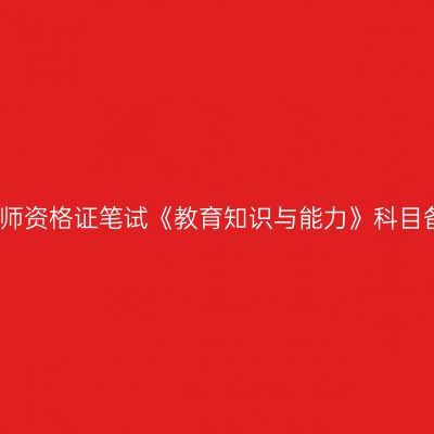 海南中学教师资格证笔试《教育知识与能力》科目备考知识点