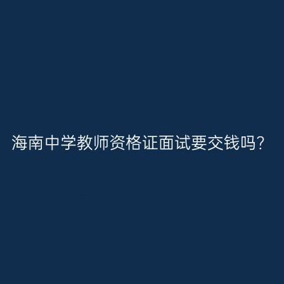 海南中学教师资格证面试要交钱吗？