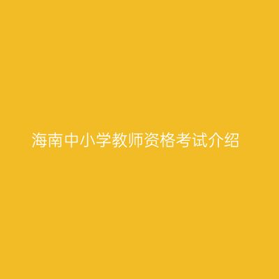 海南中小学教师资格考试介绍