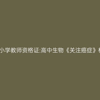 海南中小学教师资格证:高中生物《关注癌症》模拟题