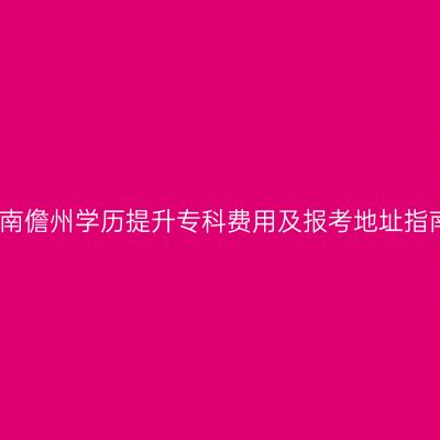 海南儋州学历提升专科费用及报考地址指南