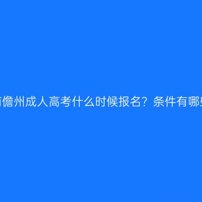 海南儋州成人高考什么时候报名？条件有哪些？