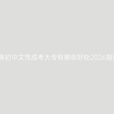 海南初中文凭成考大专有哪些好处2026指南