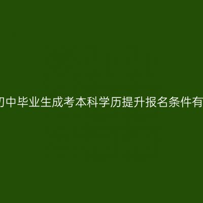 海南初中毕业生成考本科学历提升报名条件有哪些