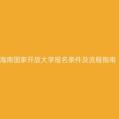 海南国家开放大学报名条件及流程指南