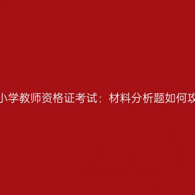 海南小学教师资格证考试：材料分析题如何攻克？