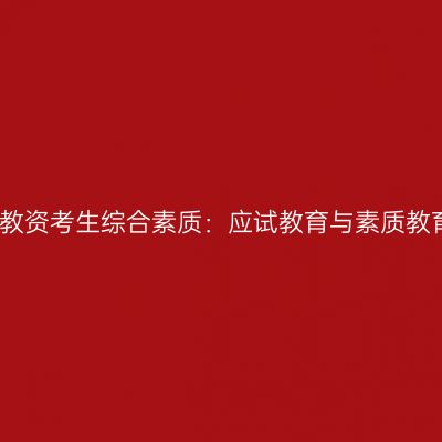 海南小学教资考生综合素质：应试教育与素质教育的对比