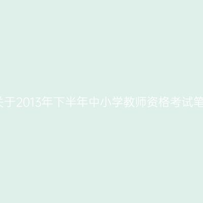 海南市教育考试院关于2013年下半年中小学教师资格考试笔试有关事项的公告
