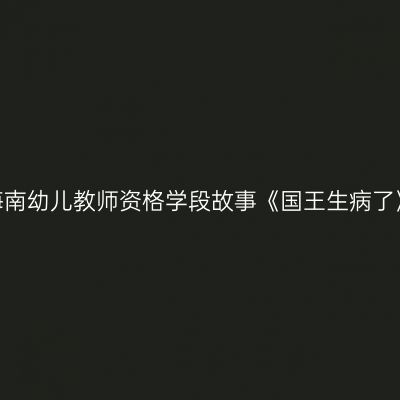 海南幼儿教师资格学段故事《国王生病了》
