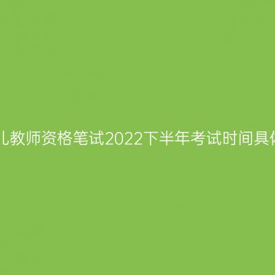 海南幼儿教师资格笔试2022下半年考试时间具体安排!