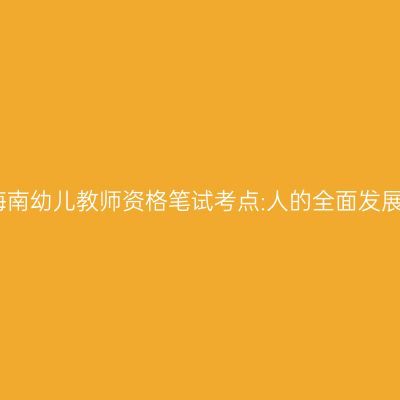 海南幼儿教师资格笔试考点:人的全面发展